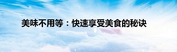 美味不用等：快速享受美食的秘诀