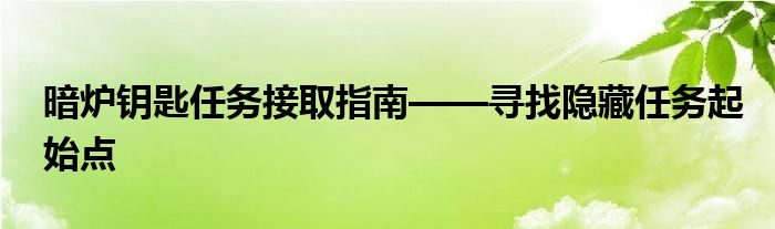 暗炉钥匙任务接取指南——寻找隐藏任务起始点