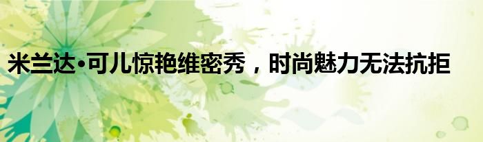 米兰达·可儿惊艳维密秀，时尚魅力无法抗拒