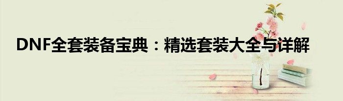 DNF全套装备宝典：精选套装大全与详解