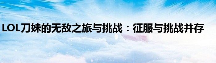 LOL刀妹的无敌之旅与挑战：征服与挑战并存