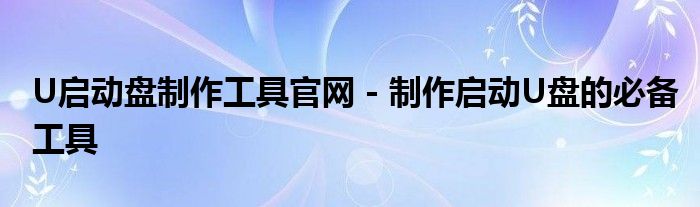 U启动盘制作工具官网 - 制作启动U盘的必备工具