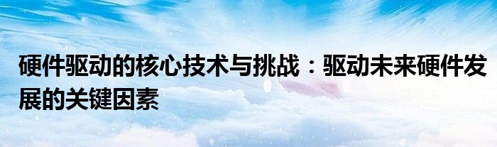 硬件驱动的核心技术与挑战：驱动未来硬件发展的关键因素