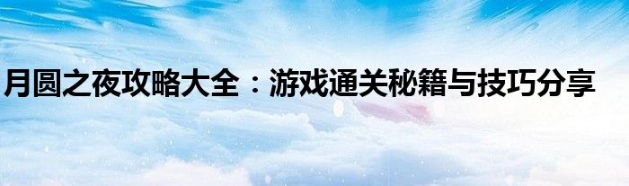 月圆之夜攻略大全：游戏通关秘籍与技巧分享