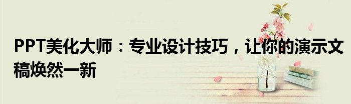 PPT美化大师：专业设计技巧，让你的演示文稿焕然一新