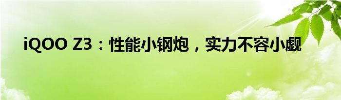 iQOO Z3：性能小钢炮，实力不容小觑