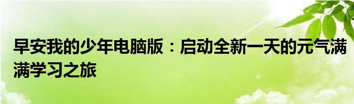 早安我的少年电脑版：启动全新一天的元气满满学习之旅