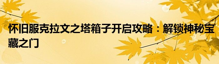 怀旧服克拉文之塔箱子开启攻略：解锁神秘宝藏之门