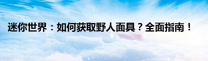 迷你世界：如何获取野人面具？全面指南！