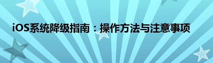 iOS系统降级指南：操作方法与注意事项