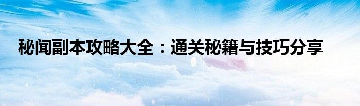 秘闻副本攻略大全：通关秘籍与技巧分享