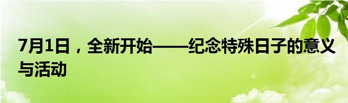 7月1日，全新开始——纪念特殊日子的意义与活动
