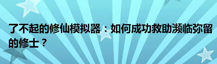 了不起的修仙模拟器：如何成功救助濒临弥留的修士？