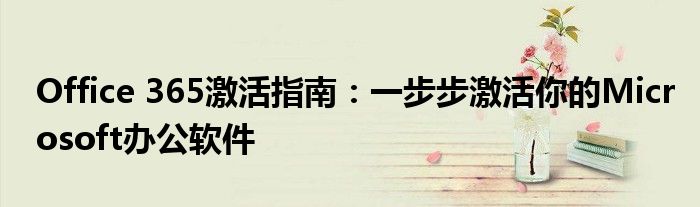 Office 365激活指南：一步步激活你的Microsoft办公软件