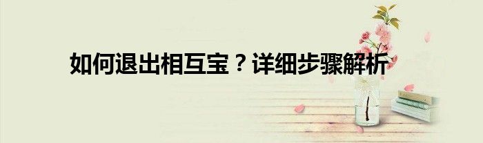 如何退出相互宝？详细步骤解析