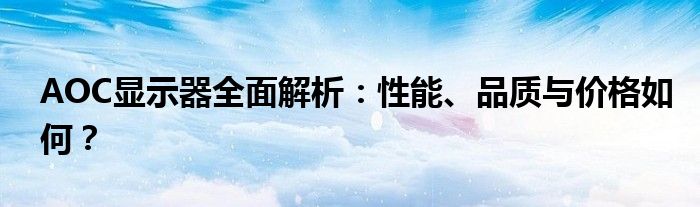 AOC显示器全面解析：性能、品质与价格如何？