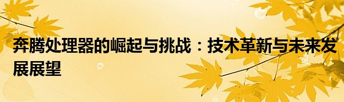 奔腾处理器的崛起与挑战：技术革新与未来发展展望