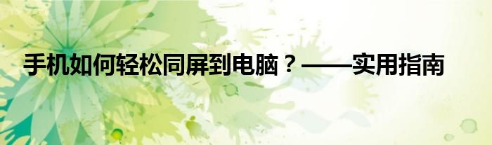 手机如何轻松同屏到电脑？——实用指南