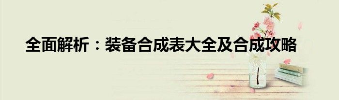 全面解析：装备合成表大全及合成攻略
