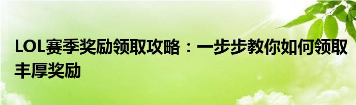 LOL赛季奖励领取攻略：一步步教你如何领取丰厚奖励
