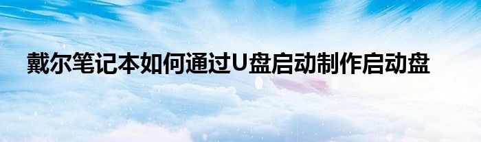 戴尔笔记本如何通过U盘启动制作启动盘