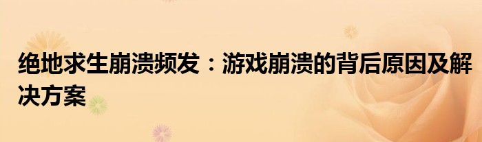 绝地求生崩溃频发：游戏崩溃的背后原因及解决方案