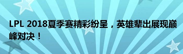 LPL 2018夏季赛精彩纷呈，英雄辈出展现巅峰对决！