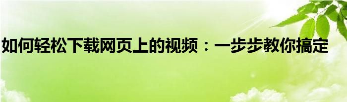 如何轻松下载网页上的视频：一步步教你搞定