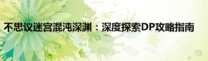 不思议迷宫混沌深渊：深度探索DP攻略指南