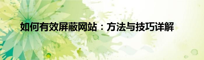 如何有效屏蔽网站：方法与技巧详解