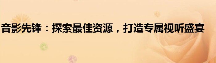 音影先锋：探索最佳资源，打造专属视听盛宴