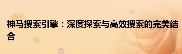 神马搜索引擎：深度探索与高效搜索的完美结合