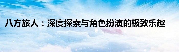 八方旅人：深度探索与角色扮演的极致乐趣
