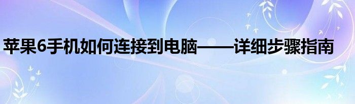 苹果6手机如何连接到电脑——详细步骤指南
