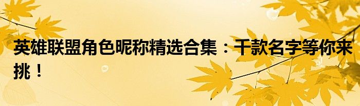 英雄联盟角色昵称精选合集：千款名字等你来挑！