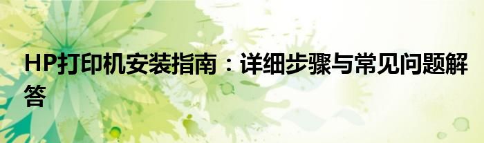 HP打印机安装指南：详细步骤与常见问题解答