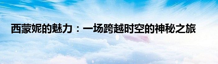 西蒙妮的魅力：一场跨越时空的神秘之旅