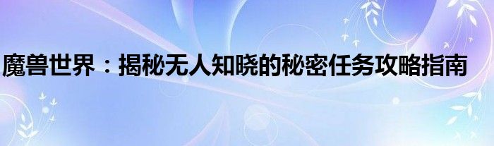 魔兽世界：揭秘无人知晓的秘密任务攻略指南