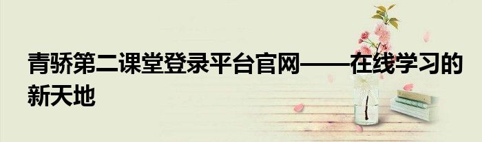 青骄第二课堂登录平台官网——在线学习的新天地