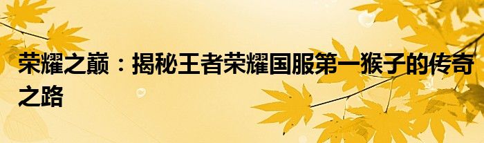 荣耀之巅：揭秘王者荣耀国服第一猴子的传奇之路