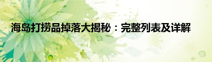 海岛打捞品掉落大揭秘：完整列表及详解
