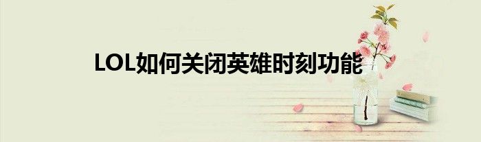 LOL如何关闭英雄时刻功能