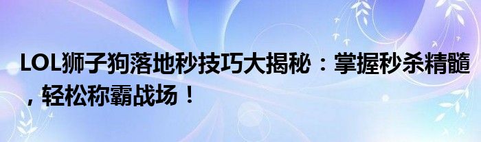LOL狮子狗落地秒技巧大揭秘：掌握秒杀精髓，轻松称霸战场！