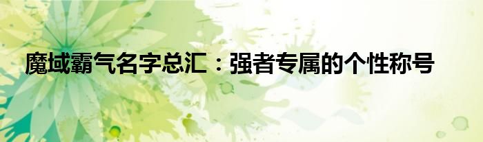 魔域霸气名字总汇：强者专属的个性称号