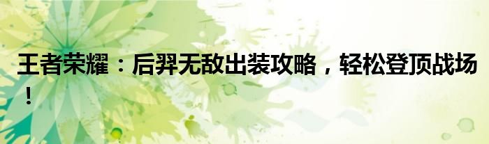 王者荣耀：后羿无敌出装攻略，轻松登顶战场！
