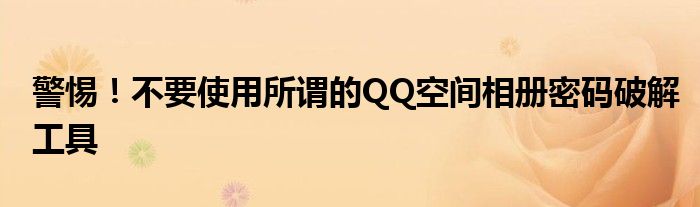 警惕！不要使用所谓的QQ空间相册密码破解工具