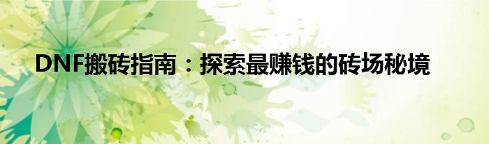 DNF搬砖指南：探索最赚钱的砖场秘境