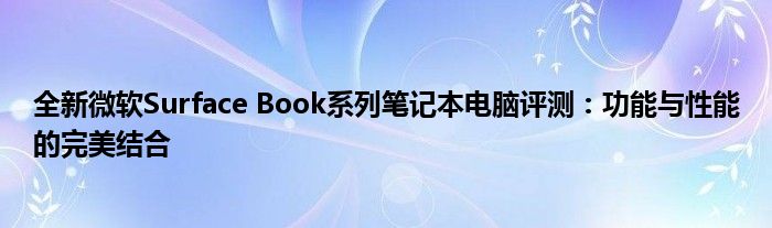 全新微软Surface Book系列笔记本电脑评测：功能与性能的完美结合