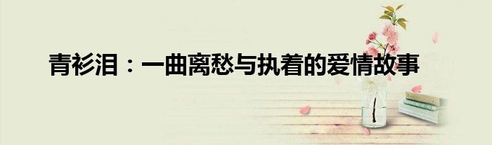 青衫泪：一曲离愁与执着的爱情故事