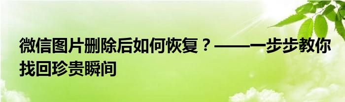 微信图片删除后如何恢复？——一步步教你找回珍贵瞬间